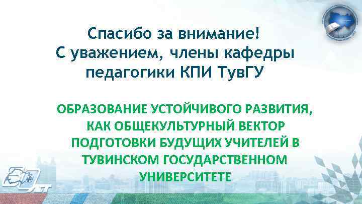 Спасибо за внимание! С уважением, члены кафедры педагогики КПИ Тув. ГУ ОБРАЗОВАНИЕ УСТОЙЧИВОГО РАЗВИТИЯ,