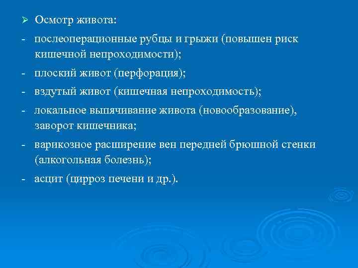 Ø Осмотр живота: послеоперационные рубцы и грыжи (повышен риск кишечной непроходимости); плоский живот (перфорация);