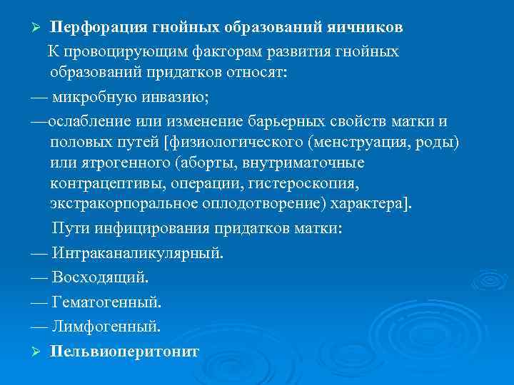 Перфорация гнойных образований яичников К провоцирующим факторам развития гнойных образований придатков относят: — микробную