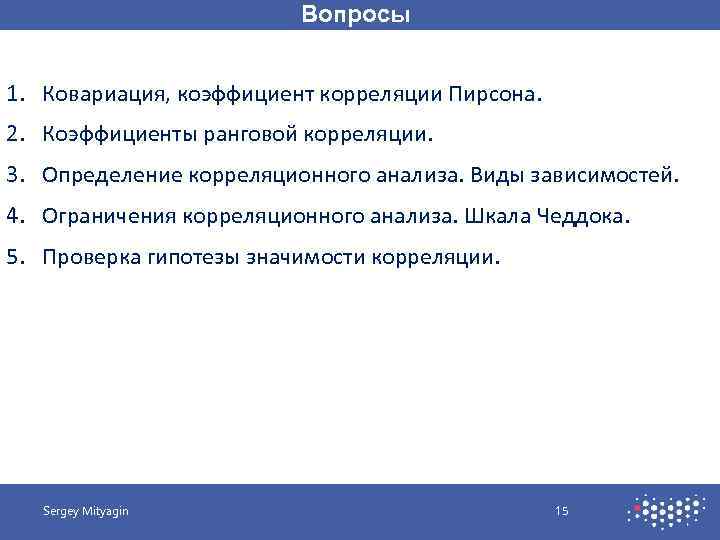 Вопросы 1. Ковариация, коэффициент корреляции Пирсона. 2. Коэффициенты ранговой корреляции. 3. Определение корреляционного анализа.
