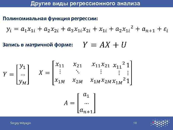 Другие виды регрессионного анализа Полиномиальная функция регрессии: Запись в матричной форме: Sergey Mityagin 18