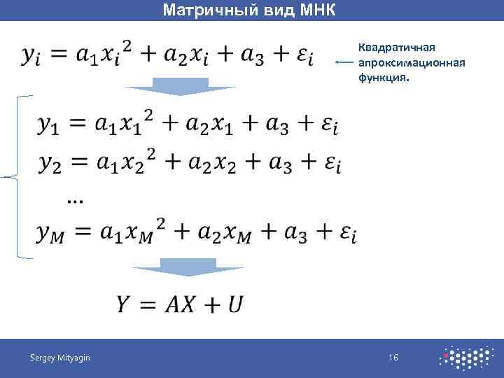 Матричный вид МНК Квадратичная апроксимационная функция. Sergey Mityagin 16 