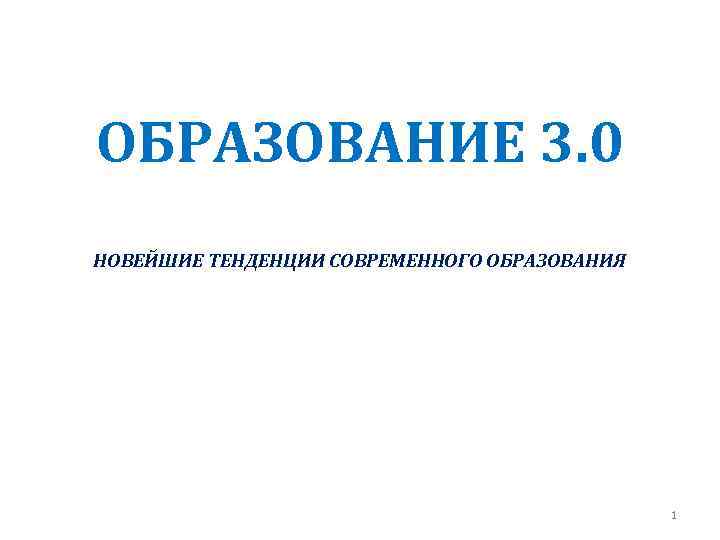 ОБРАЗОВАНИЕ 3. 0 НОВЕЙШИЕ ТЕНДЕНЦИИ СОВРЕМЕННОГО ОБРАЗОВАНИЯ 1 