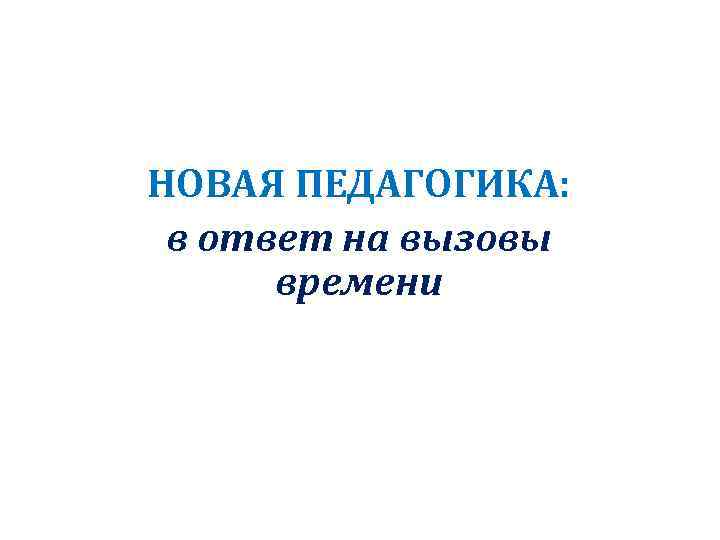 НОВАЯ ПЕДАГОГИКА: в ответ на вызовы времени 