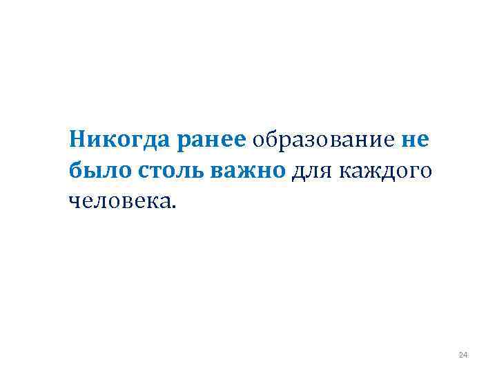  Никогда ранее образование не было столь важно для каждого человека. 24 