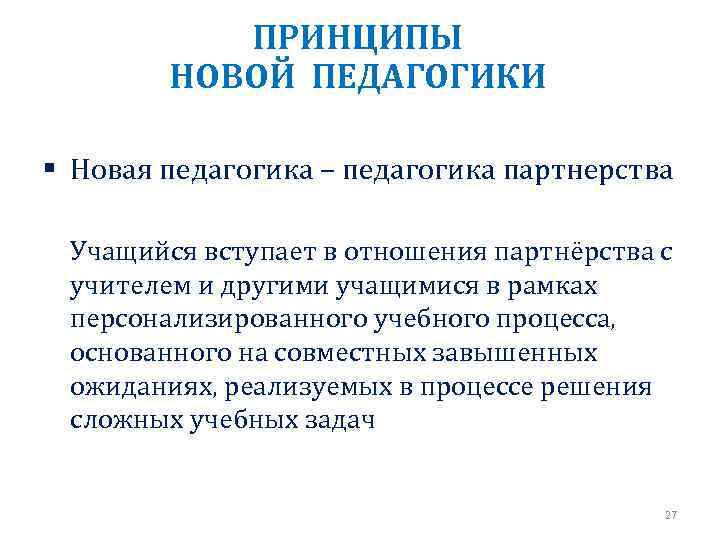 ПРИНЦИПЫ НОВОЙ ПЕДАГОГИКИ § Новая педагогика – педагогика партнерства Учащийся вступает в отношения партнёрства