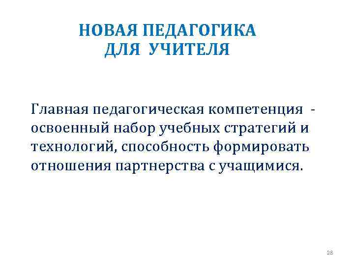 НОВАЯ ПЕДАГОГИКА ДЛЯ УЧИТЕЛЯ Главная педагогическая компетенция - освоенный набор учебных стратегий и технологий,