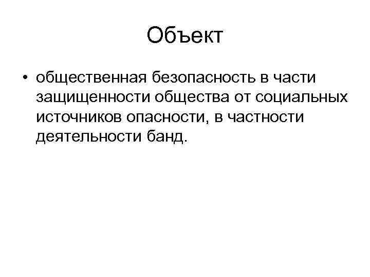 Объект • общественная безопасность в части защищенности общества от социальных источников опасности, в частности