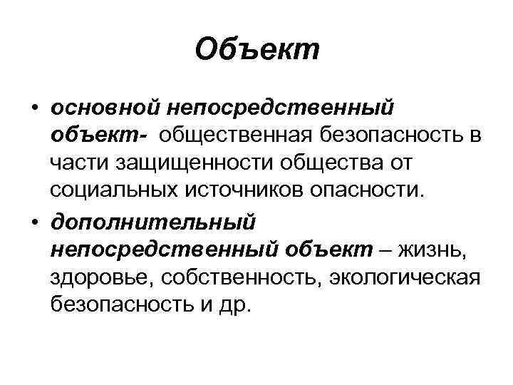 Объект • основной непосредственный объект- общественная безопасность в части защищенности общества от социальных источников