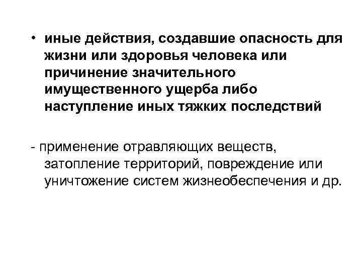 • иные действия, создавшие опасность для жизни или здоровья человека или причинение значительного