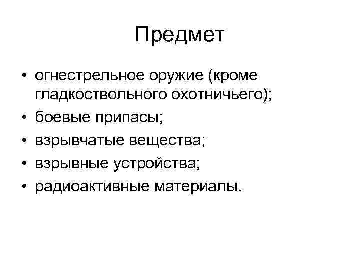 Предмет • огнестрельное оружие (кроме гладкоствольного охотничьего); • боевые припасы; • взрывчатые вещества; •