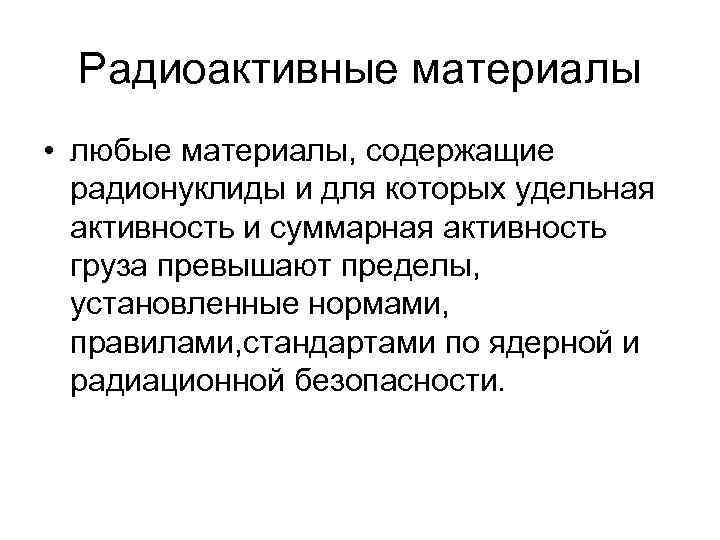 Радиоактивные материалы • любые материалы, содержащие радионуклиды и для которых удельная активность и суммарная