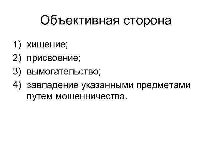 Объективная сторона 1) 2) 3) 4) хищение; присвоение; вымогательство; завладение указанными предметами путем мошенничества.