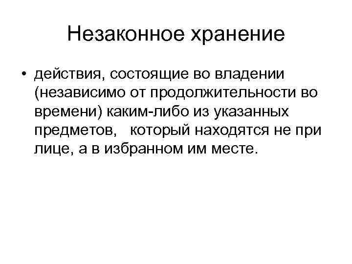 Незаконное хранение • действия, состоящие во владении (независимо от продолжительности во времени) каким-либо из