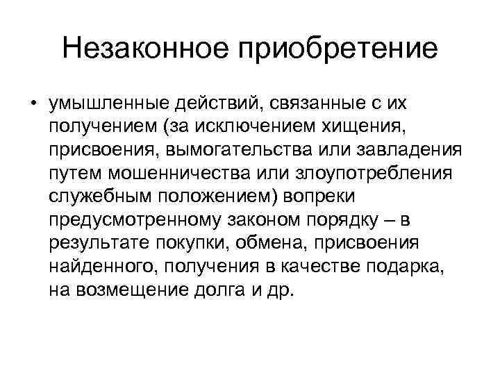 Незаконное приобретение • умышленные действий, связанные с их получением (за исключением хищения, присвоения, вымогательства