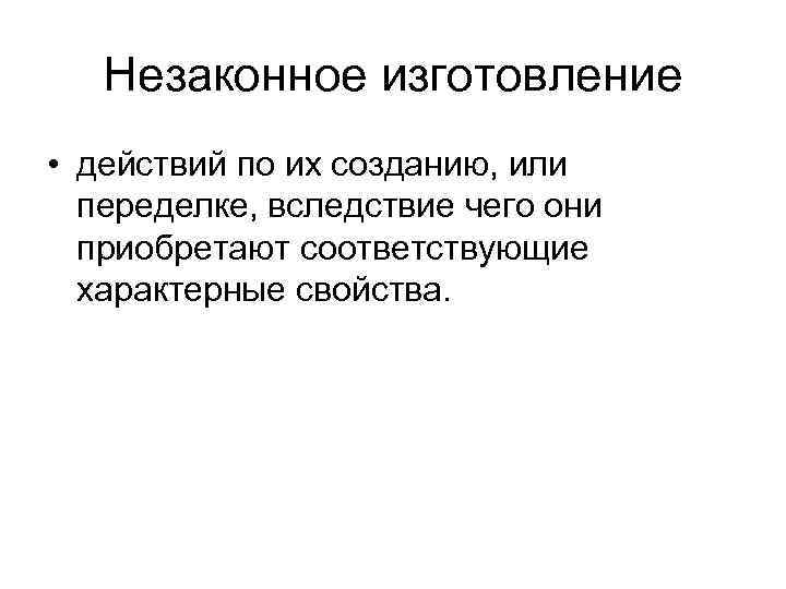 Незаконное изготовление • действий по их созданию, или переделке, вследствие чего они приобретают соответствующие