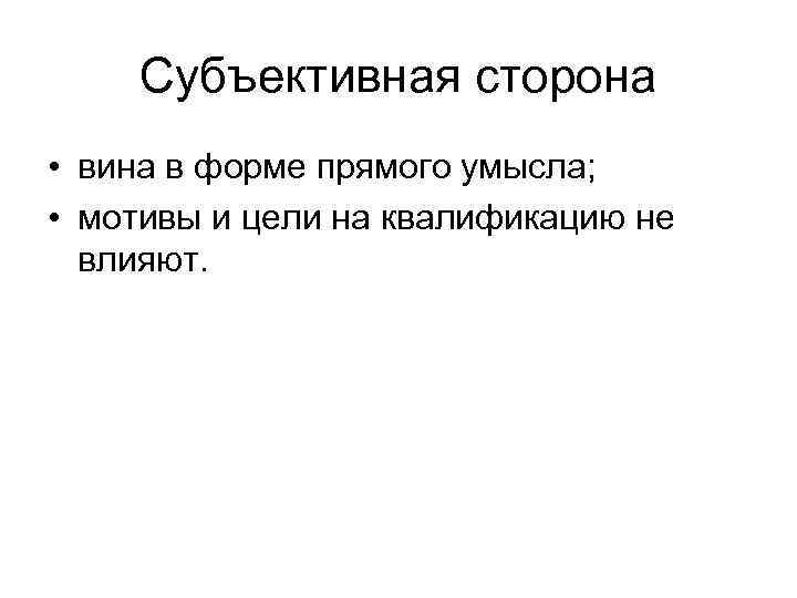 Субъективная сторона • вина в форме прямого умысла; • мотивы и цели на квалификацию