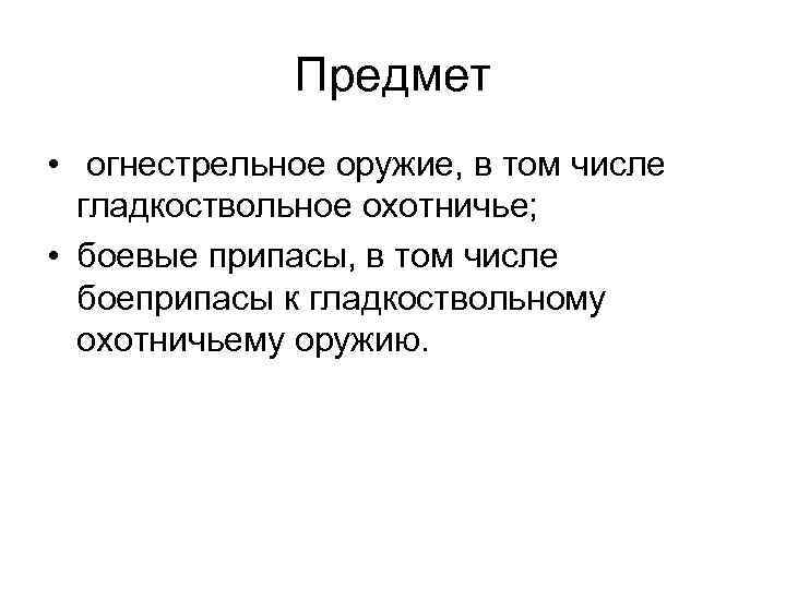 Предмет • огнестрельное оружие, в том числе гладкоствольное охотничье; • боевые припасы, в том