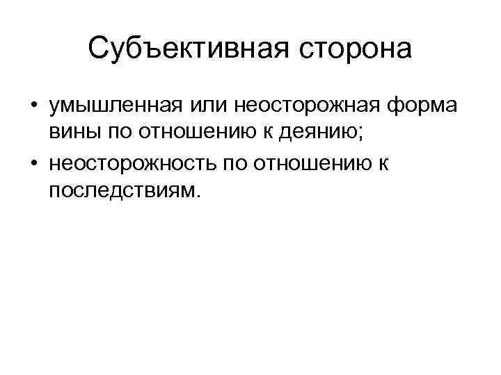 Субъективная сторона • умышленная или неосторожная форма вины по отношению к деянию; • неосторожность