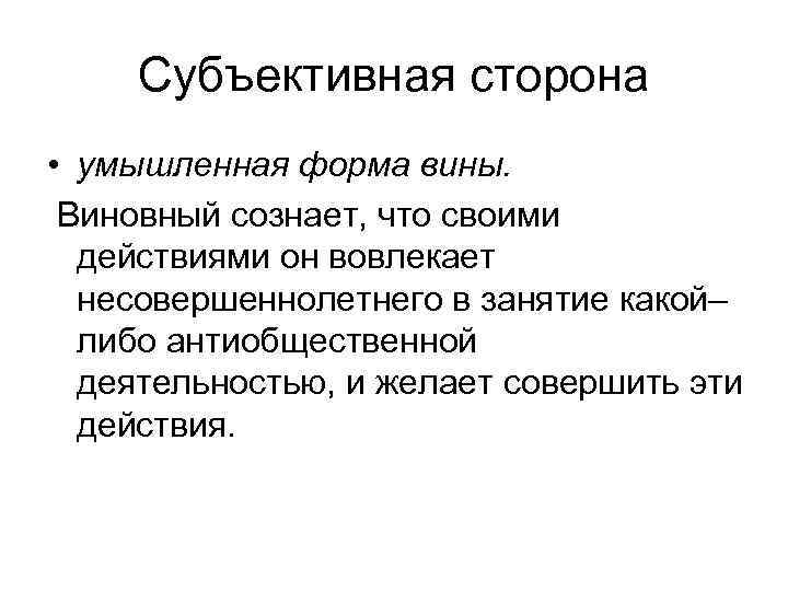 Субъективная сторона • умышленная форма вины. Виновный сознает, что своими действиями он вовлекает несовершеннолетнего