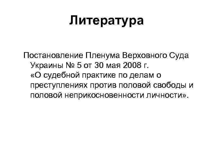 Литература Постановление Пленума Верховного Суда Украины № 5 от 30 мая 2008 г. «О