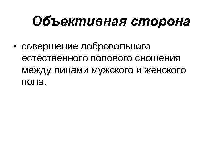Объективная сторона • совершение добровольного естественного полового сношения между лицами мужского и женского пола.