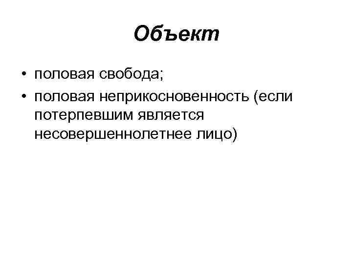 Объект • половая свобода; • половая неприкосновенность (если потерпевшим является несовершеннолетнее лицо) 