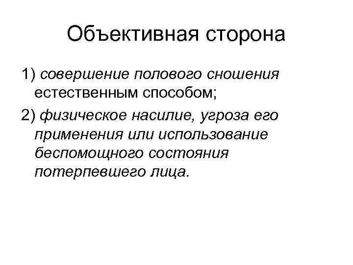 Объективная сторона 1) совершение полового сношения естественным способом; 2) физическое насилие, угроза его применения