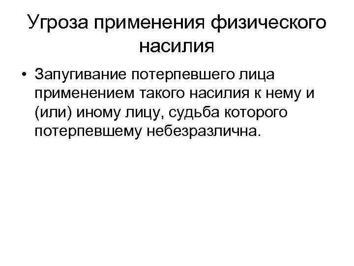 Угроза применения физического насилия • Запугивание потерпевшего лица применением такого насилия к нему и