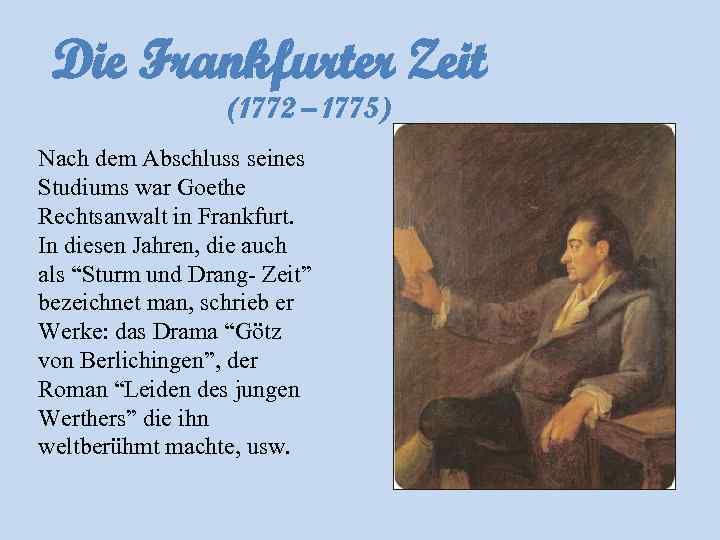 Die Frankfurter Zeit (1772 – 1775) Nach dem Abschluss seines Studiums war Goethe Rechtsanwalt