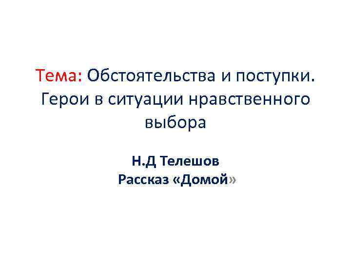 Тема: Обстоятельства и поступки. Герои в ситуации нравственного выбора Н. Д Телешов Рассказ «Домой»