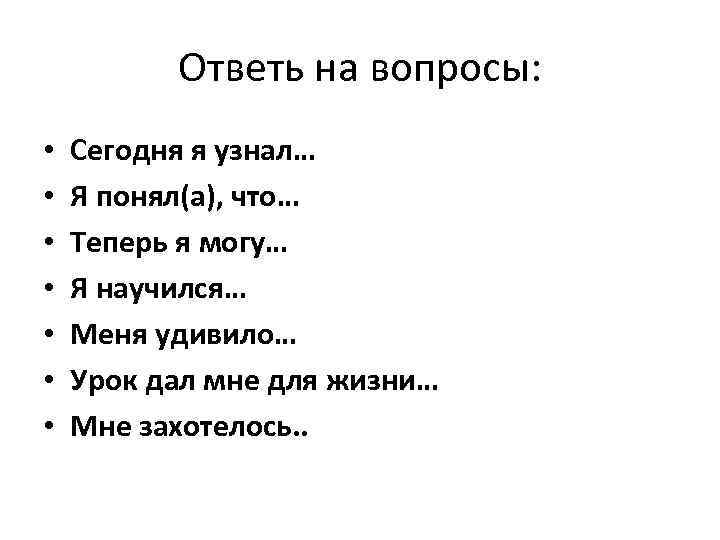 Ответь на вопросы: • • Сегодня я узнал… Я понял(а), что… Теперь я могу…
