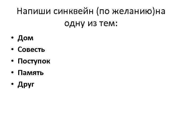 Напиши синквейн (по желанию)на одну из тем: • • • Дом Совесть Поступок Память