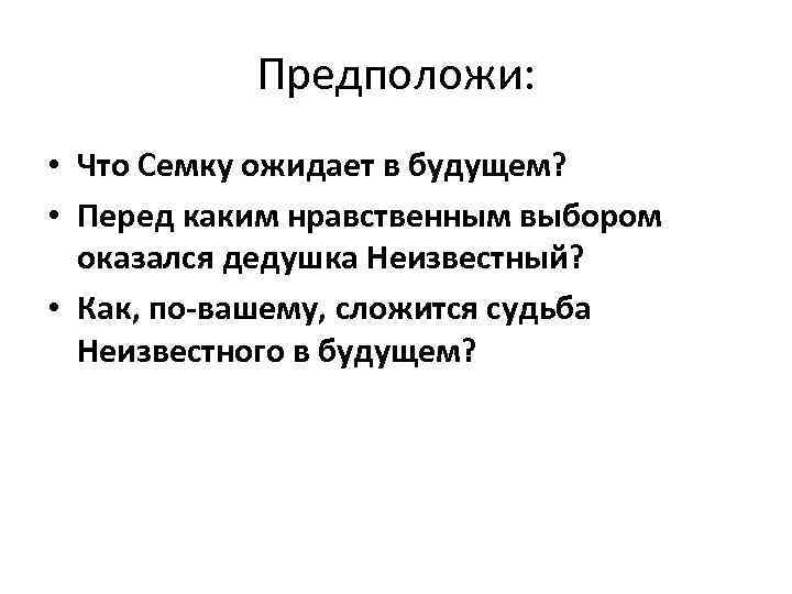 Предположи: • Что Семку ожидает в будущем? • Перед каким нравственным выбором оказался дедушка