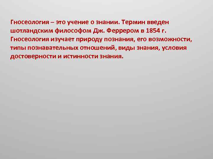 Гносеология – это учение о знании. Термин введен шотландским философом Дж. Феррером в 1854