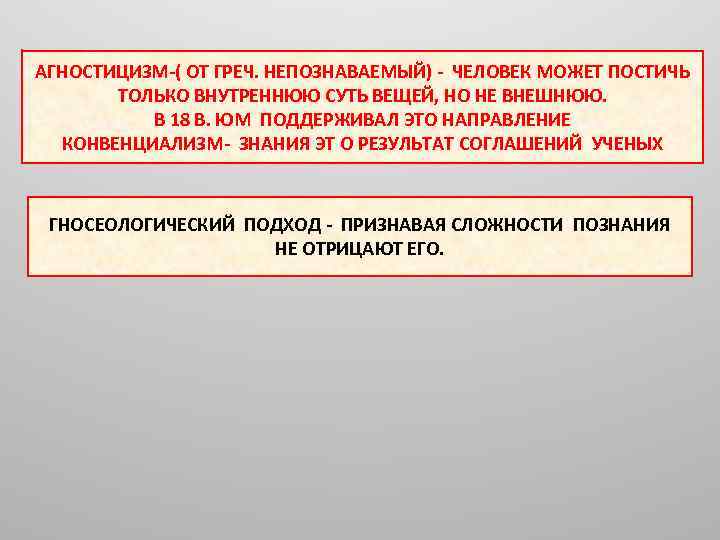 АГНОСТИЦИЗМ-( ОТ ГРЕЧ. НЕПОЗНАВАЕМЫЙ) - ЧЕЛОВЕК МОЖЕТ ПОСТИЧЬ ТОЛЬКО ВНУТРЕННЮЮ СУТЬ ВЕЩЕЙ, НО НЕ