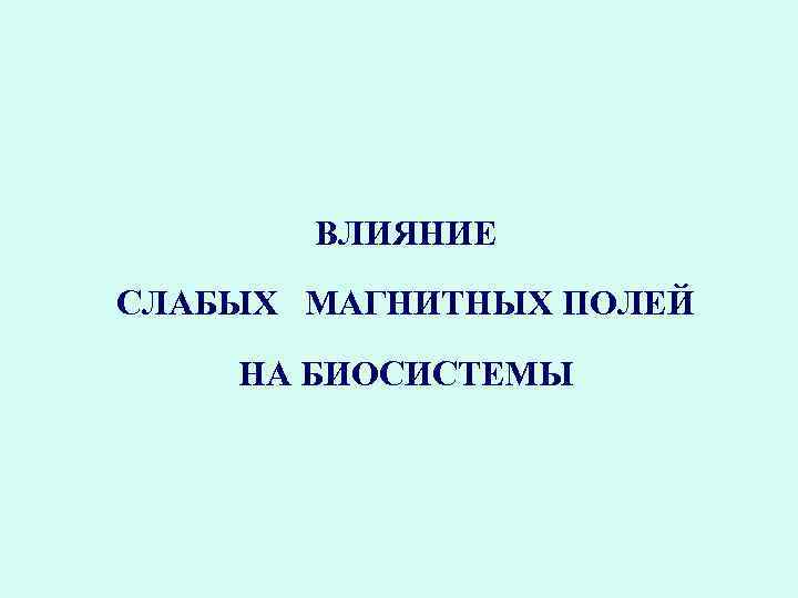 ВЛИЯНИЕ СЛАБЫХ МАГНИТНЫХ ПОЛЕЙ НА БИОСИСТЕМЫ 