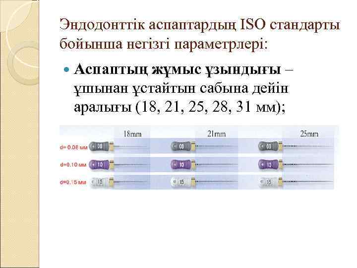 Эндодонттік аспаптардың ISO стандарты бойынша негізгі параметрлері: Аспаптың жұмыс ұзындығы – ұшынан ұстайтын сабына