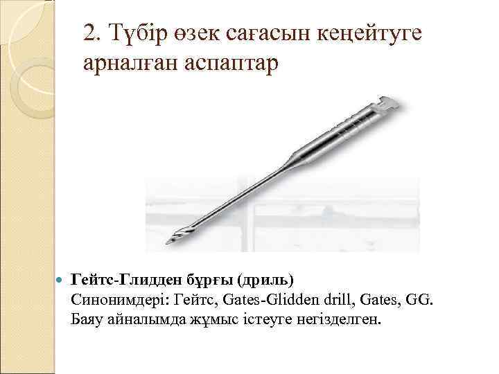 2. Түбір өзек сағасын кеңейтуге арналған аспаптар Гейтс-Глидден бұрғы (дриль) Синонимдері: Гейтс, Gates-Glidden drill,