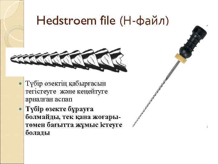 Hedstroem file (Н-файл) Түбір өзектің қабырғасын тегістеуге және кеңейтуге арналған аспап Түбір өзекте бұрауға