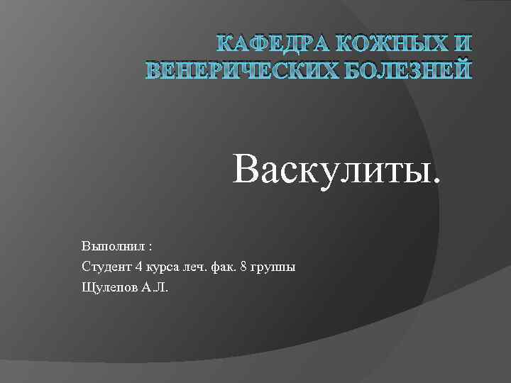 КАФЕДРА КОЖНЫХ И ВЕНЕРИЧЕСКИХ БОЛЕЗНЕЙ Васкулиты. Выполнил : Студент 4 курса леч. фак. 8