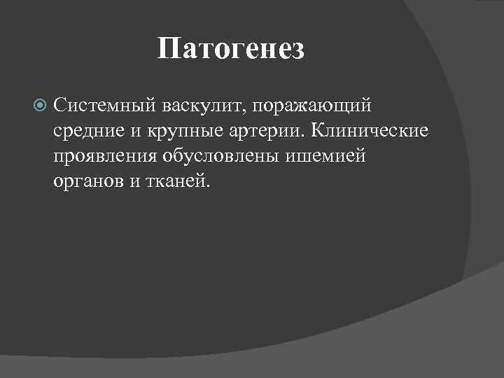 Патогенез Системный васкулит, поражающий средние и крупные артерии. Клинические проявления обусловлены ишемией органов и