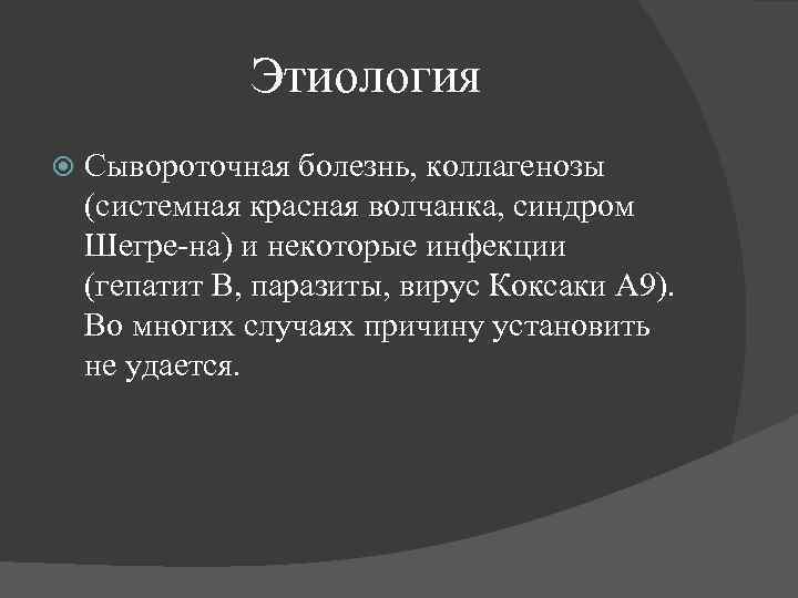 Этиология Сывороточная болезнь, коллагенозы (системная красная волчанка, синдром Шегре-на) и некоторые инфекции (гепатит В,