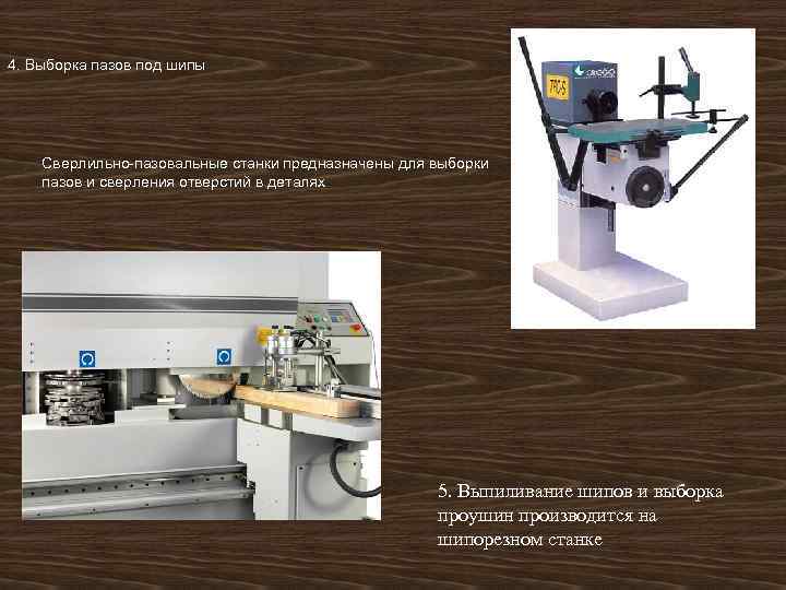 4. Выборка пазов под шипы Сверлильно-пазовальные станки предназначены для выборки пазов и сверления отверстий
