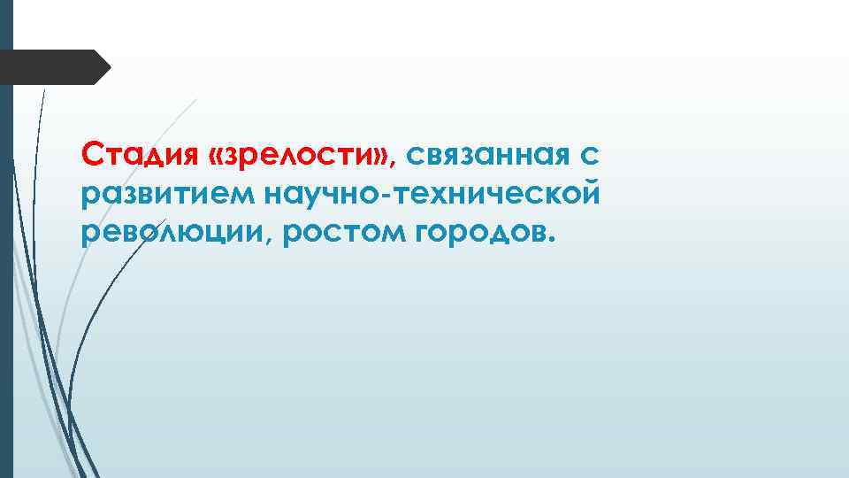 Стадия «зрелости» , связанная с развитием научно-технической революции, ростом городов. 