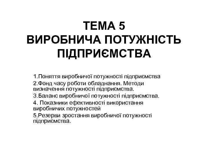 ТЕМА 5 ВИРОБНИЧА ПОТУЖНІСТЬ ПІДПРИЄМСТВА 1. Поняття виробничої потужності підприємства 2. Фонд часу роботи