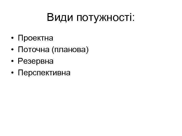 Види потужності: • • Проектна Поточна (планова) Резервна Перспективна 