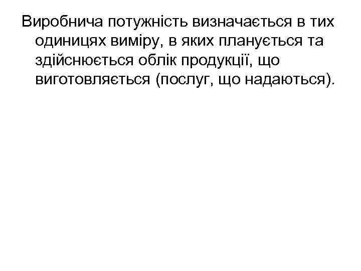 Виробнича потужність визначається в тих одиницях виміру, в яких планується та здійснюється облік продукції,