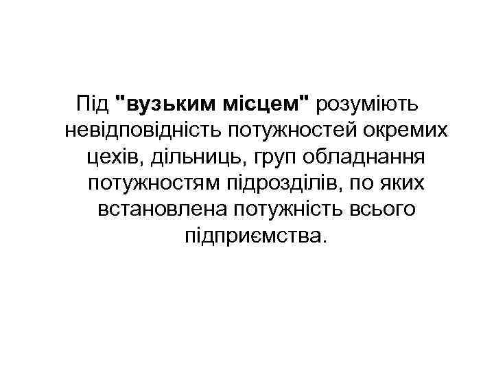 Під "вузьким місцем" розуміють невідповідність потужностей окремих цехів, дільниць, груп обладнання потужностям підрозділів, по