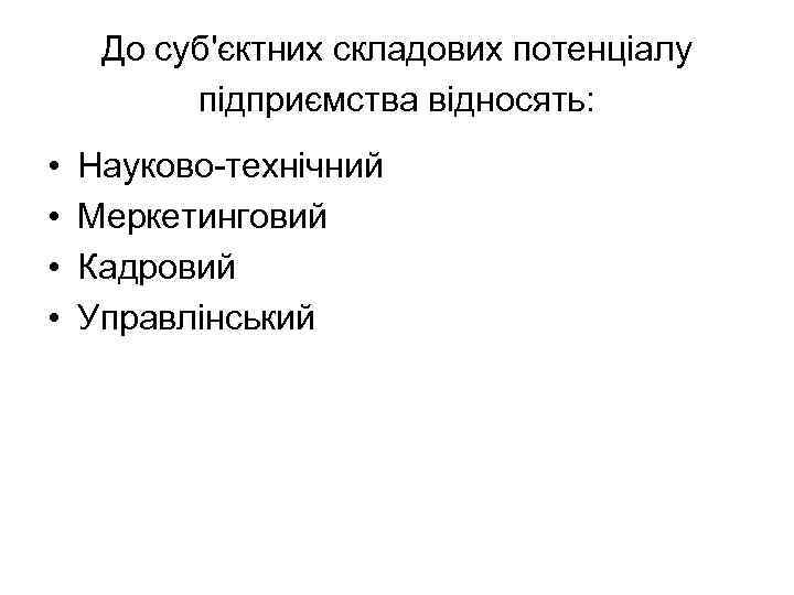 До суб'єктних складових потенціалу підприємства відносять: • • Науково-технічний Меркетинговий Кадровий Управлінський 